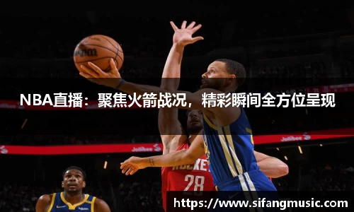 NBA直播：聚焦火箭战况，精彩瞬间全方位呈现